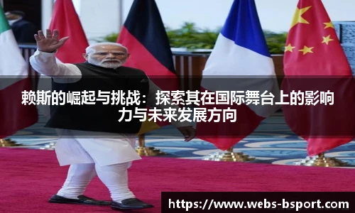 赖斯的崛起与挑战：探索其在国际舞台上的影响力与未来发展方向
