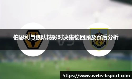 伯恩利与狼队精彩对决集锦回顾及赛后分析