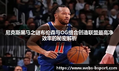 尼克斯黑马之谜布伦森与OG组合创造联盟最高净效率的秘密解析