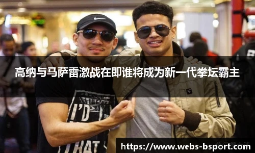 高纳与马萨雷激战在即谁将成为新一代拳坛霸主