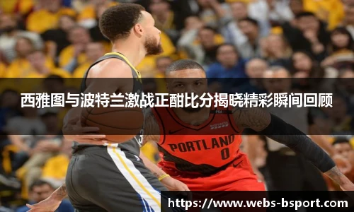 西雅图与波特兰激战正酣比分揭晓精彩瞬间回顾